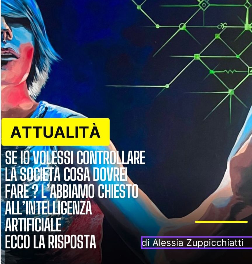 L’ho chiesto all’Intelligenza Artificiale “Se io volessi controllare la società cosa dovrei fare?”. La risposta ? Sorprendentemente attuale !di Alessia&nbsp;Zuppicchiatti